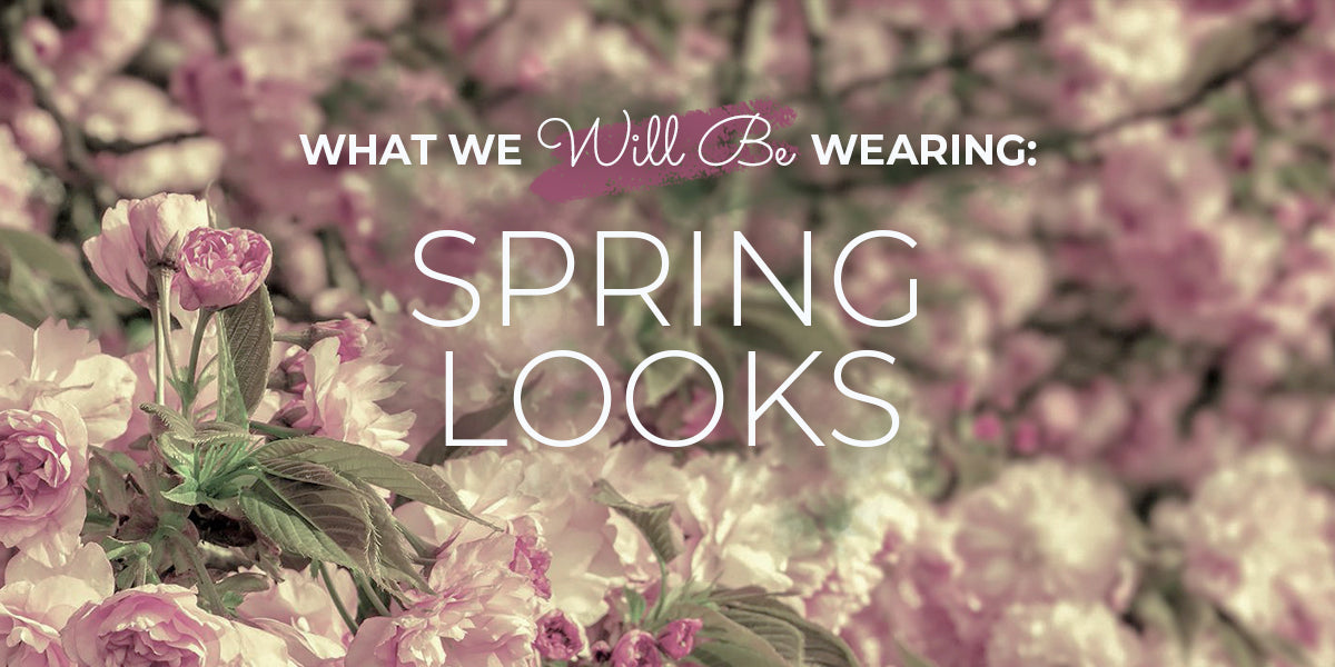 What We Will Be Wearing: Spring Looks