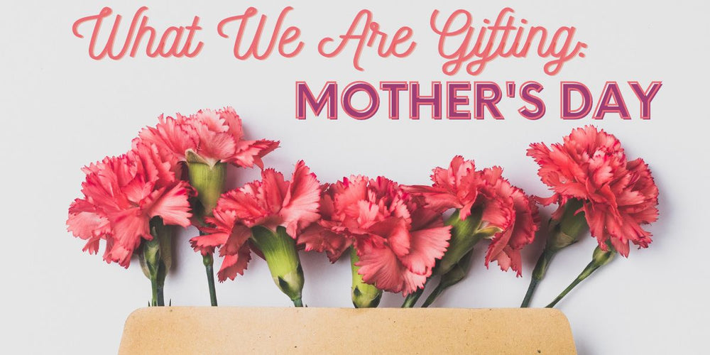 What We Are Gifting: Mother's Day
