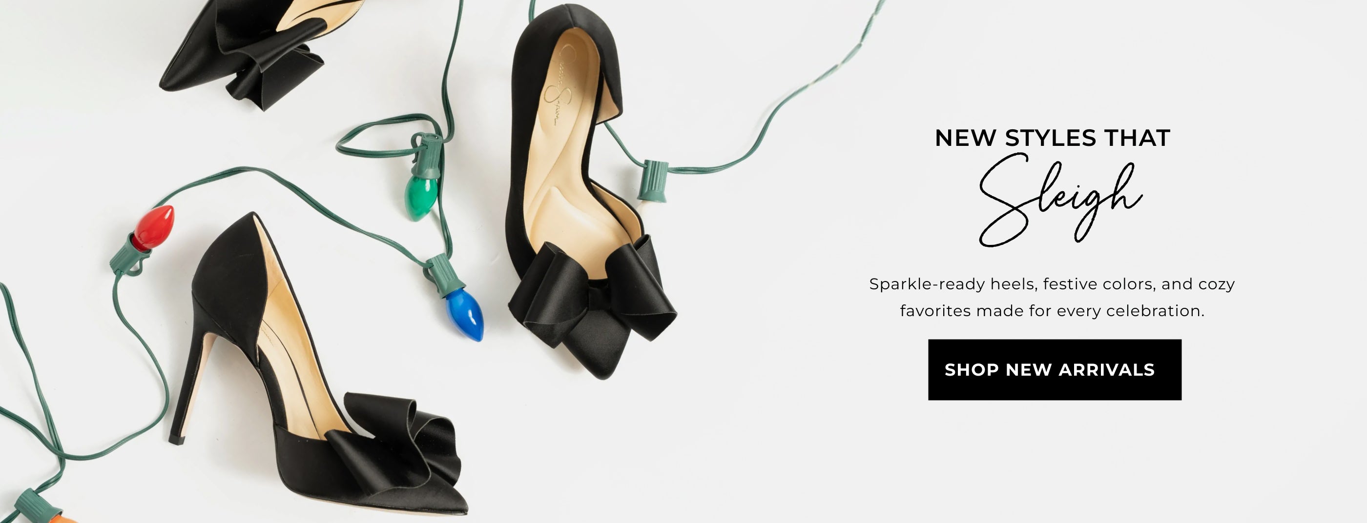 New Styles that sleight.Sparkle-ready heels, festive colors, and cozy favorites made for every celebration. SHOP NEW ARRIVALS