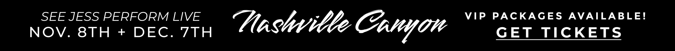 See Jess perform live Nov. 8th + Dec 7th.  Nashville Canyon VIP Packages Available GET TICKETS